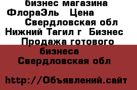 бизнес магазина ФлораЭль › Цена ­ 2 500 000 - Свердловская обл., Нижний Тагил г. Бизнес » Продажа готового бизнеса   . Свердловская обл.